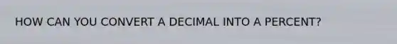 HOW CAN YOU CONVERT A DECIMAL INTO A PERCENT?