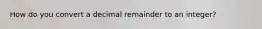 How do you convert a decimal remainder to an integer?