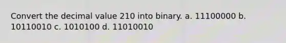 Convert the decimal value 210 into binary. a. 11100000 b. 10110010 c. 1010100 d. 11010010