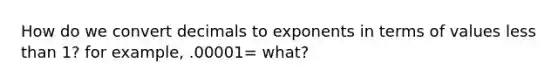 How do we convert decimals to exponents in terms of values less than 1? for example, .00001= what?