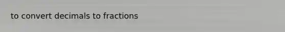 to convert decimals to fractions