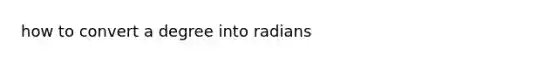 how to convert a degree into radians