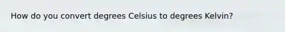 How do you convert degrees Celsius to degrees Kelvin?