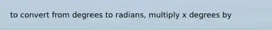 to convert from <a href='https://www.questionai.com/knowledge/k1IYacCPoO-degrees-to-radians' class='anchor-knowledge'>degrees to radians</a>, multiply x degrees by
