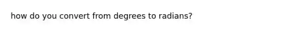 how do you convert from degrees to radians?