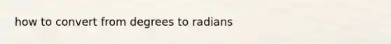 how to convert from degrees to radians