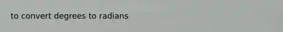 to convert degrees to radians