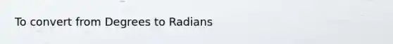 To convert from <a href='https://www.questionai.com/knowledge/k1IYacCPoO-degrees-to-radians' class='anchor-knowledge'>degrees to radians</a>