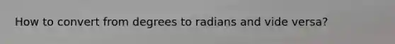 How to convert from degrees to radians and vide versa?