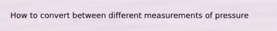 How to convert between different measurements of pressure