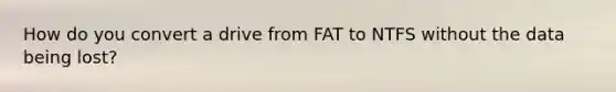 How do you convert a drive from FAT to NTFS without the data being lost?