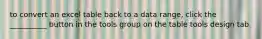 to convert an excel table back to a data range, click the __________ button in the tools group on the table tools design tab