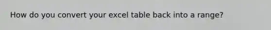 How do you convert your excel table back into a range?