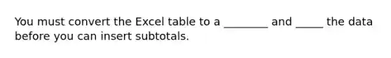 You must convert the Excel table to a ________ and _____ the data before you can insert subtotals.