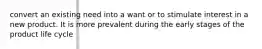 convert an existing need into a want or to stimulate interest in a new product. It is more prevalent during the early stages of the product life cycle