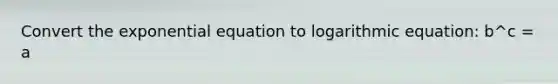 Convert the exponential equation to logarithmic equation: b^c = a