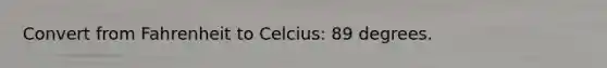 Convert from Fahrenheit to Celcius: 89 degrees.