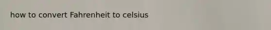 how to convert Fahrenheit to celsius