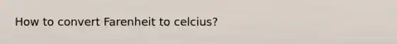 How to convert Farenheit to celcius?