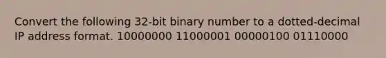 Convert the following 32-bit binary number to a dotted-decimal IP address format. 10000000 11000001 00000100 01110000