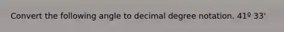 Convert the following angle to decimal degree notation. 41º 33'