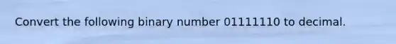 Convert the following binary number 01111110 to decimal.