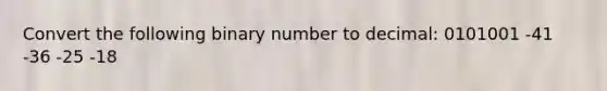 Convert the following binary number to decimal: 0101001 -41 -36 -25 -18