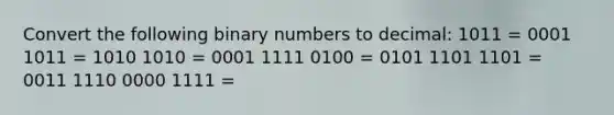 Convert the following binary numbers to decimal: 1011 = 0001 1011 = 1010 1010 = 0001 1111 0100 = 0101 1101 1101 = 0011 1110 0000 1111 =