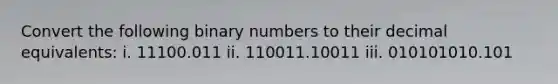 Convert the following binary numbers to their decimal equivalents: i. 11100.011 ii. 110011.10011 iii. 010101010.101