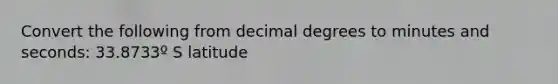 Convert the following from decimal degrees to minutes and seconds: 33.8733º S latitude