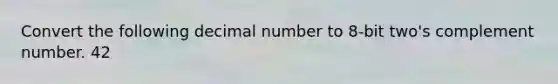 Convert the following decimal number to 8-bit two's complement number. 42