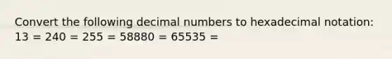 Convert the following decimal numbers to hexadecimal notation: 13 = 240 = 255 = 58880 = 65535 =