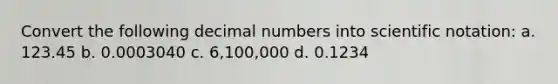 Convert the following decimal numbers into scientific notation: a. 123.45 b. 0.0003040 c. 6,100,000 d. 0.1234