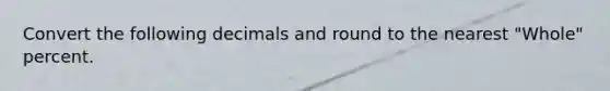 Convert the following decimals and round to the nearest "Whole" percent.