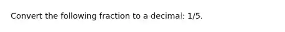 Convert the following fraction to a decimal: 1/5.