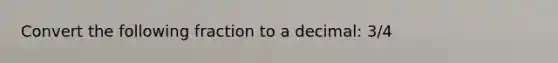 Convert the following fraction to a decimal: 3/4