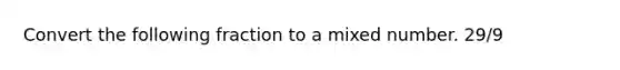 Convert the following fraction to a mixed number. 29/9