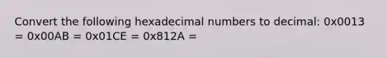 Convert the following hexadecimal numbers to decimal: 0x0013 = 0x00AB = 0x01CE = 0x812A =