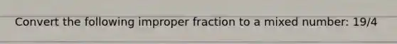 Convert the following <a href='https://www.questionai.com/knowledge/kIVmowfJvq-improper-fraction' class='anchor-knowledge'>improper fraction</a> to a <a href='https://www.questionai.com/knowledge/khMO8ST1KZ-mixed-number' class='anchor-knowledge'>mixed number</a>: 19/4