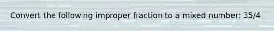 Convert the following <a href='https://www.questionai.com/knowledge/kIVmowfJvq-improper-fraction' class='anchor-knowledge'>improper fraction</a> to a <a href='https://www.questionai.com/knowledge/khMO8ST1KZ-mixed-number' class='anchor-knowledge'>mixed number</a>: 35/4