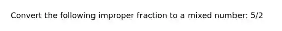 Convert the following improper fraction to a mixed number: 5/2