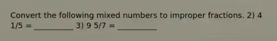 Convert the following mixed numbers to improper fractions. 2) 4 1/5 = __________ 3) 9 5/7 = __________