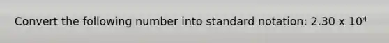 Convert the following number into standard notation: 2.30 x 10⁴