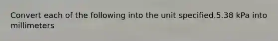 Convert each of the following into the unit specified.5.38 kPa into millimeters