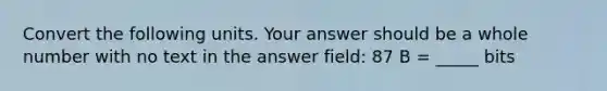 Convert the following units. Your answer should be a whole number with no text in the answer field: 87 B = _____ bits