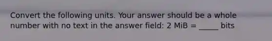 Convert the following units. Your answer should be a whole number with no text in the answer field: 2 MiB = _____ bits