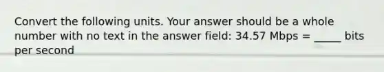 Convert the following units. Your answer should be a whole number with no text in the answer field: 34.57 Mbps = _____ bits per second