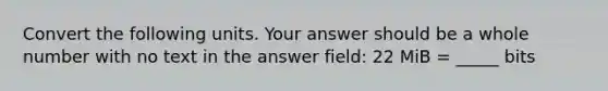 Convert the following units. Your answer should be a whole number with no text in the answer field: 22 MiB = _____ bits