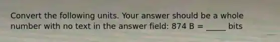 Convert the following units. Your answer should be a whole number with no text in the answer field: 874 B = _____ bits