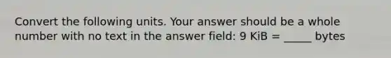 Convert the following units. Your answer should be a whole number with no text in the answer field: 9 KiB = _____ bytes